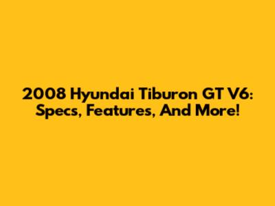 2008 Hyundai Tiburon GT V6: Specs, Features, And More!