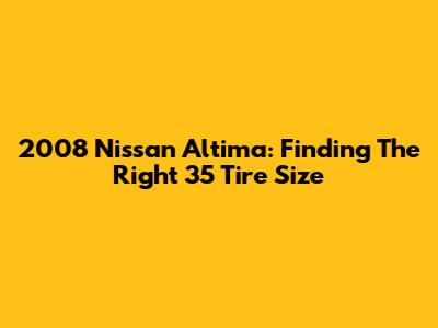 2008 Nissan Altima: Finding The Right 35 Tire Size