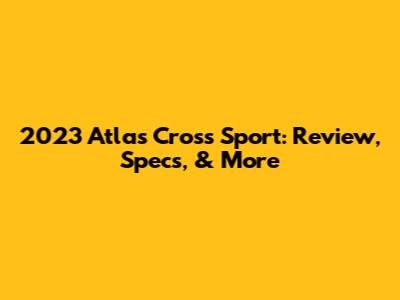 2023 Atlas Cross Sport: Review, Specs, & More