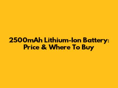 2500mAh Lithium-Ion Battery: Price & Where To Buy