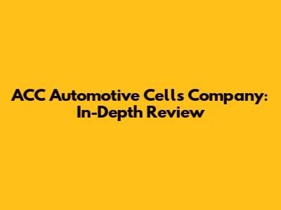 ACC Automotive Cells Company: In-Depth Review