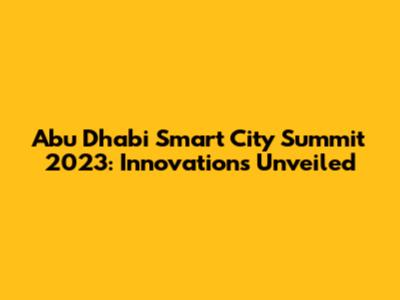 Abu Dhabi Smart City Summit 2023: Innovations Unveiled