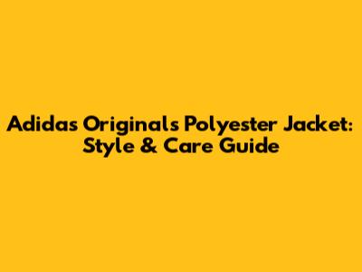 Adidas Originals Polyester Jacket: Style & Care Guide