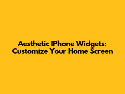 Aesthetic IPhone Widgets: Customize Your Home Screen