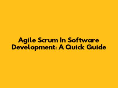 Agile Scrum In Software Development: A Quick Guide