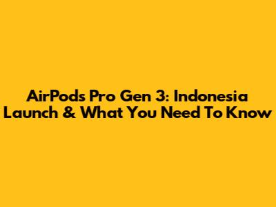 AirPods Pro Gen 3: Indonesia Launch & What You Need To Know