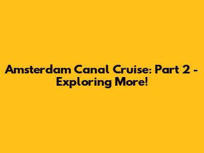 Amsterdam Canal Cruise: Part 2 - Exploring More!