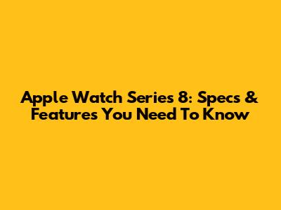 Apple Watch Series 8: Specs & Features You Need To Know