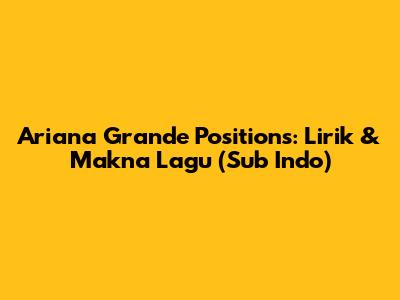 Ariana Grande Positions: Lirik & Makna Lagu (Sub Indo)
