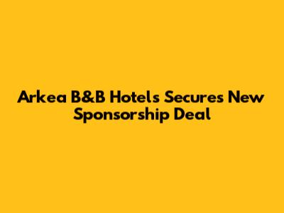 Arkea B&B Hotels Secures New Sponsorship Deal