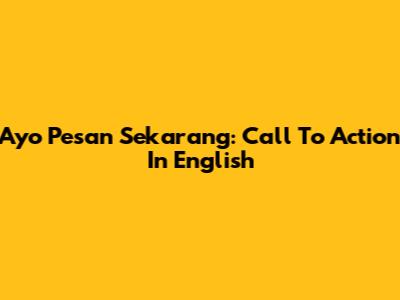Ayo Pesan Sekarang: Call To Action In English