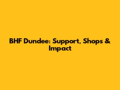 BHF Dundee: Support, Shops & Impact