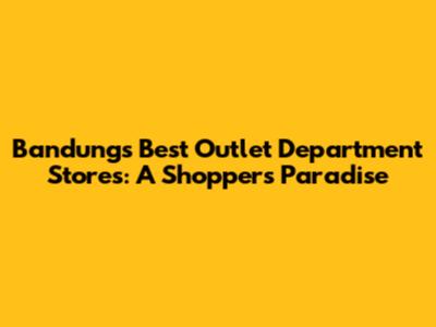 Bandung's Best Outlet Department Stores: A Shopper's Paradise