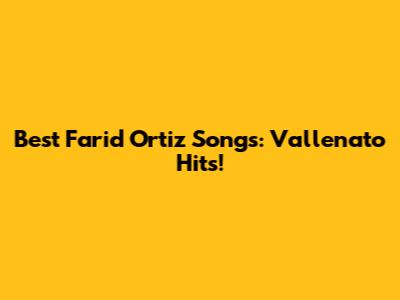 Best Farid Ortiz Songs: Vallenato Hits!