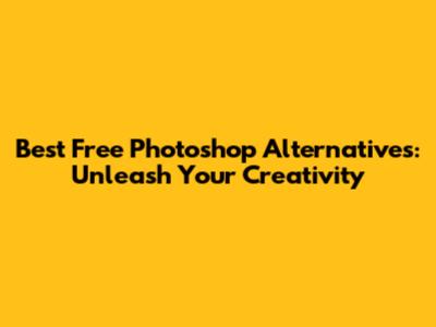 Best Free Photoshop Alternatives: Unleash Your Creativity