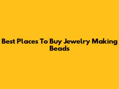Best Places To Buy Jewelry Making Beads