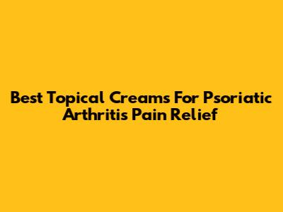 Best Topical Creams For Psoriatic Arthritis Pain Relief