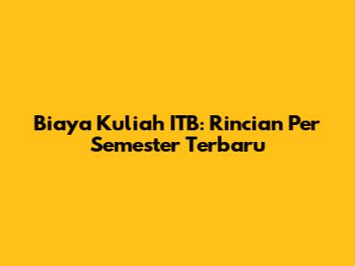 Biaya Kuliah ITB: Rincian Per Semester Terbaru
