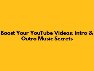 Boost Your YouTube Videos: Intro & Outro Music Secrets