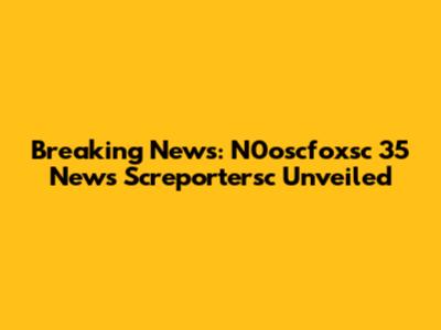 Breaking News: N0oscfoxsc 35 News Screportersc Unveiled