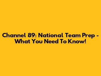 Channel 89: National Team Prep - What You Need To Know!