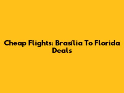 Cheap Flights: Brasília To Florida Deals