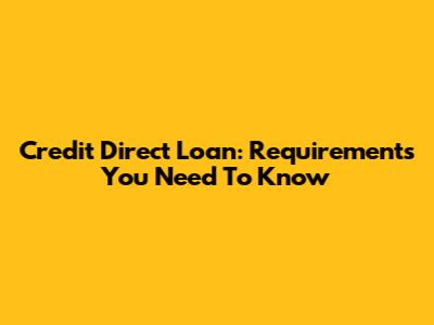 Credit Direct Loan: Requirements You Need To Know