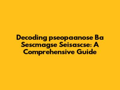 Decoding 'pseopaanose Ba Sescmagse Seisascse': A Comprehensive Guide