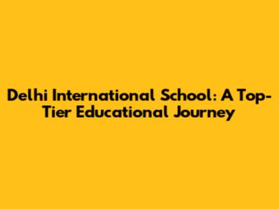 Delhi International School: A Top-Tier Educational Journey
