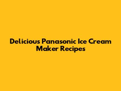 Delicious Panasonic Ice Cream Maker Recipes
