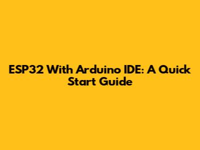 ESP32 With Arduino IDE: A Quick Start Guide