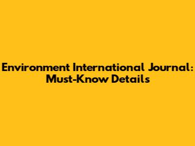 Environment International Journal: Must-Know Details