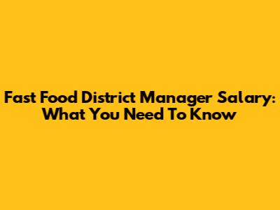 Fast Food District Manager Salary: What You Need To Know