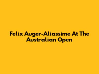 Felix Auger-Aliassime At The Australian Open
