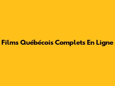 Films Québécois Complets En Ligne