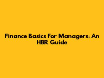 Finance Basics For Managers: An HBR Guide
