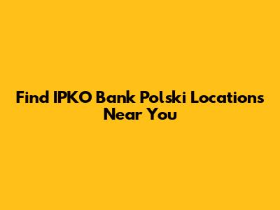 Find IPKO Bank Polski Locations Near You