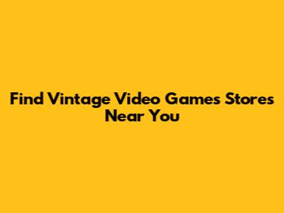 Find Vintage Video Games Stores Near You