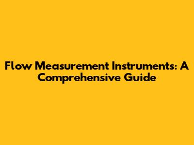 Flow Measurement Instruments: A Comprehensive Guide
