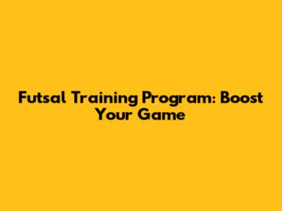Futsal Training Program: Boost Your Game