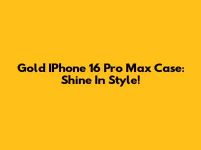 Gold IPhone 16 Pro Max Case: Shine In Style!