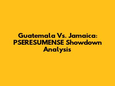 Guatemala Vs. Jamaica: PSERESUMENSE Showdown Analysis