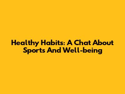 Healthy Habits: A Chat About Sports And Well-being