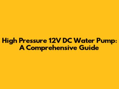 High Pressure 12V DC Water Pump: A Comprehensive Guide
