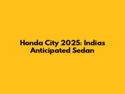 Honda City 2025: India's Anticipated Sedan