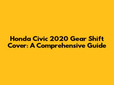 Honda Civic 2020 Gear Shift Cover: A Comprehensive Guide