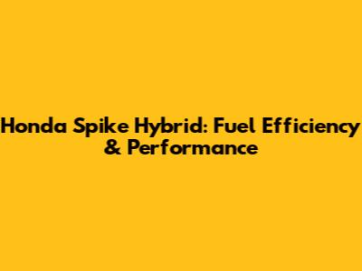 Honda Spike Hybrid: Fuel Efficiency & Performance