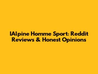 IAlpine Homme Sport: Reddit Reviews & Honest Opinions
