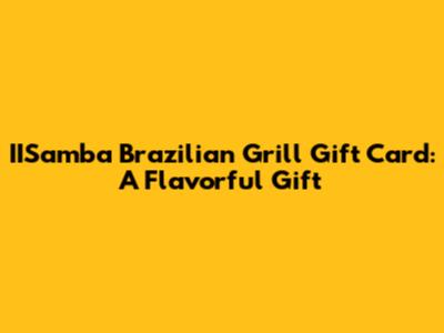IISamba Brazilian Grill Gift Card: A Flavorful Gift