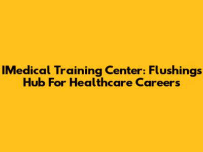 IMedical Training Center: Flushing's Hub For Healthcare Careers
